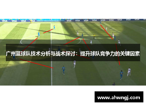广州篮球队技术分析与战术探讨：提升球队竞争力的关键因素
