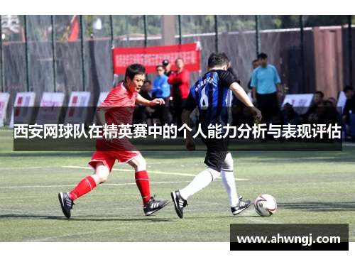 西安网球队在精英赛中的个人能力分析与表现评估