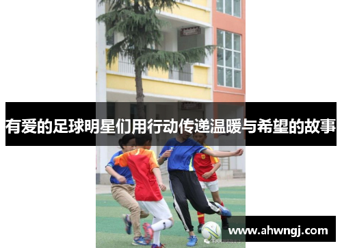 有爱的足球明星们用行动传递温暖与希望的故事