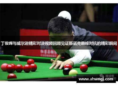 丁俊晖与威尔逊精彩对决视频回顾见证斯诺克巅峰对抗的精彩瞬间