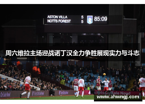 周六维拉主场迎战诺丁汉全力争胜展现实力与斗志