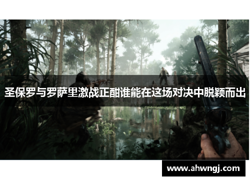 圣保罗与罗萨里激战正酣谁能在这场对决中脱颖而出