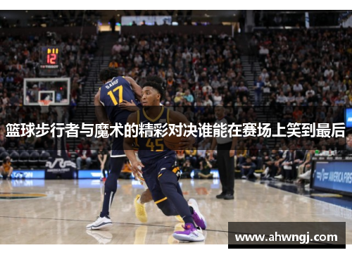 篮球步行者与魔术的精彩对决谁能在赛场上笑到最后