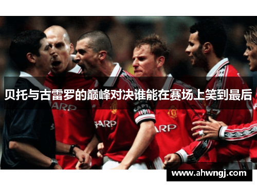 贝托与古雷罗的巅峰对决谁能在赛场上笑到最后